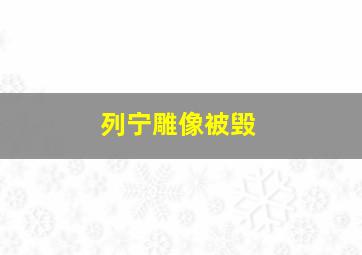 列宁雕像被毁