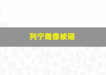 列宁雕像被砸