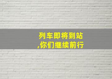 列车即将到站,你们继续前行