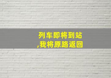 列车即将到站,我将原路返回