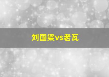 刘国梁vs老瓦