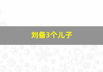 刘备3个儿子