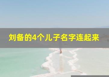 刘备的4个儿子名字连起来