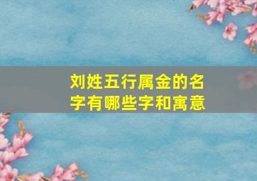 刘姓五行属金的名字有哪些字和寓意