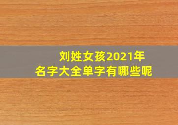 刘姓女孩2021年名字大全单字有哪些呢