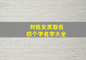 刘姓女孩取名四个字名字大全