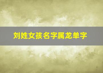 刘姓女孩名字属龙单字