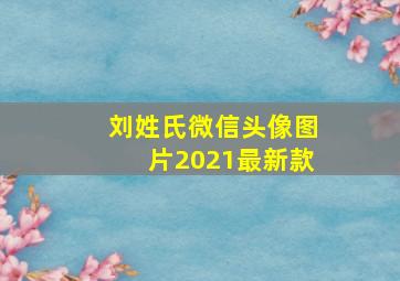 刘姓氏微信头像图片2021最新款