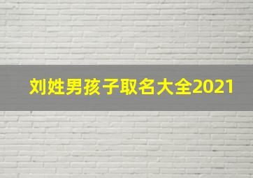 刘姓男孩子取名大全2021