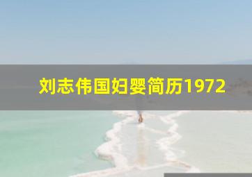 刘志伟国妇婴简历1972