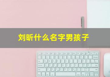 刘昕什么名字男孩子