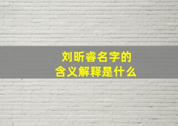 刘昕睿名字的含义解释是什么