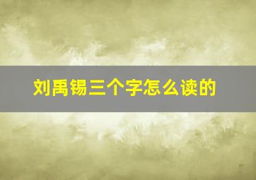 刘禹锡三个字怎么读的