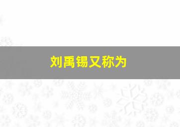 刘禹锡又称为