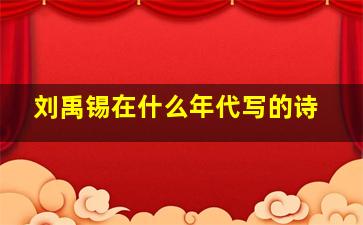 刘禹锡在什么年代写的诗