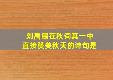 刘禹锡在秋词其一中直接赞美秋天的诗句是