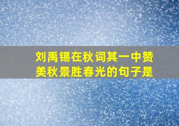 刘禹锡在秋词其一中赞美秋景胜春光的句子是