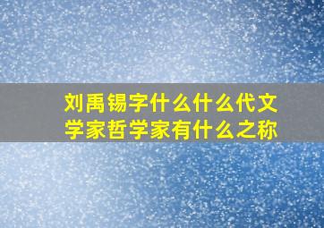 刘禹锡字什么什么代文学家哲学家有什么之称