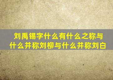 刘禹锡字什么有什么之称与什么并称刘柳与什么并称刘白