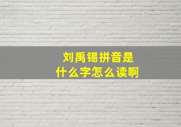 刘禹锡拼音是什么字怎么读啊