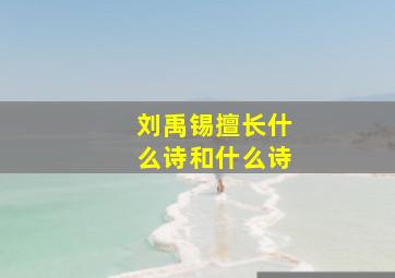 刘禹锡擅长什么诗和什么诗