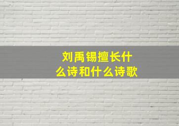 刘禹锡擅长什么诗和什么诗歌