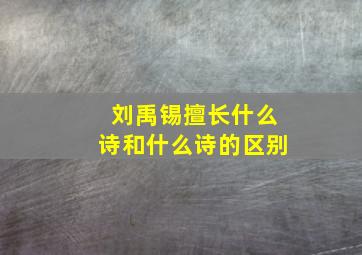 刘禹锡擅长什么诗和什么诗的区别