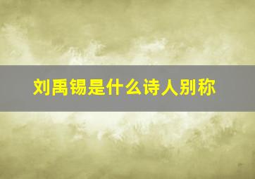 刘禹锡是什么诗人别称