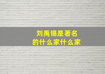 刘禹锡是著名的什么家什么家