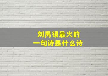 刘禹锡最火的一句诗是什么诗