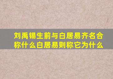 刘禹锡生前与白居易齐名合称什么白居易则称它为什么