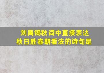 刘禹锡秋词中直接表达秋日胜春朝看法的诗句是