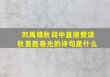 刘禹锡秋词中直接赞颂秋景胜春光的诗句是什么