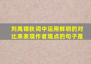 刘禹锡秋词中运用鲜明的对比来表现作者观点的句子是