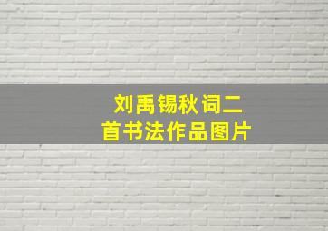 刘禹锡秋词二首书法作品图片