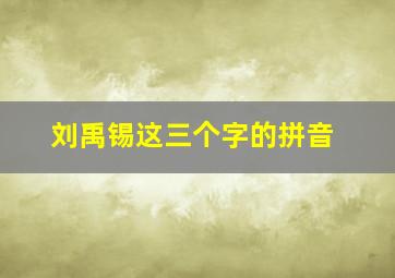 刘禹锡这三个字的拼音