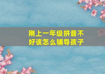 刚上一年级拼音不好该怎么辅导孩子