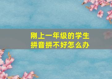 刚上一年级的学生拼音拼不好怎么办