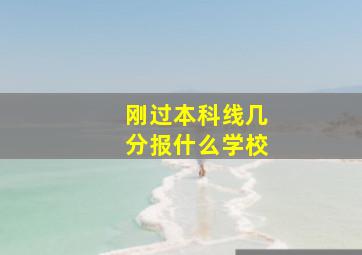 刚过本科线几分报什么学校