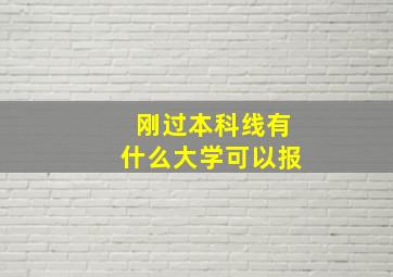 刚过本科线有什么大学可以报