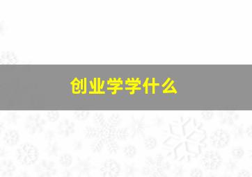 创业学学什么