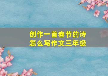 创作一首春节的诗怎么写作文三年级