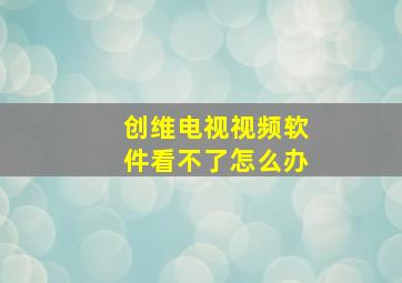 创维电视视频软件看不了怎么办