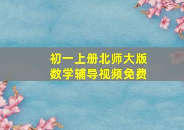 初一上册北师大版数学辅导视频免费