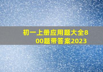 初一上册应用题大全800题带答案2023