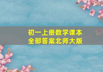 初一上册数学课本全部答案北师大版