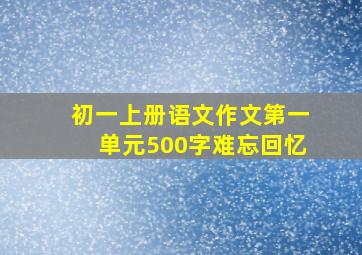 初一上册语文作文第一单元500字难忘回忆