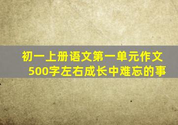 初一上册语文第一单元作文500字左右成长中难忘的事