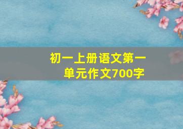 初一上册语文第一单元作文700字