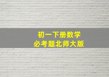 初一下册数学必考题北师大版